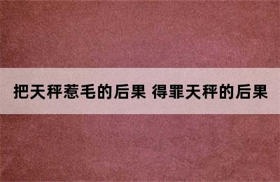 把天秤惹毛的后果 得罪天秤的后果